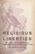 Religious Liberties: Anti-Catholicism and Liberal Democracy in Nineteenth-Century U.S. Literature and Culture di Elizabeth Fenton edito da OXFORD UNIV PR