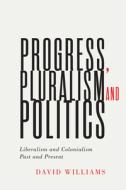 Progress, Pluralism, and Politics: Liberalism and Colonialism, Past and Present di David Williams edito da MCGILL QUEENS UNIV PR