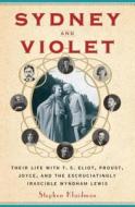Sydney and Violet: Their Life with T.S. Eliot, Proust, Joyce and the Excruciatingly Irascible Wyndham Lewis di Stephen Klaidman edito da Nan A. Talese