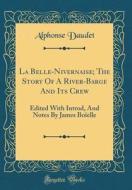 La Belle-Nivernaise; The Story of a River-Barge and Its Crew: Edited with Introd, and Notes by James Boïelle (Classic Reprint) di Alphonse Daudet edito da Forgotten Books