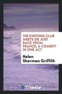 The Knitting Club Meets or Just Back from France; A Comedy in One Act di Helen Sherman Griffith edito da LIGHTNING SOURCE INC