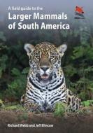 A Field Guide to the Larger Mammals of South America di Richard Webb, Jeff Blincow edito da PRINCETON UNIV PR