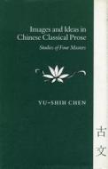 Images and Ideas in Chinese Classical Prose di Yu-shih Chen edito da Stanford University Press