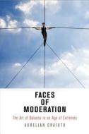 Faces of Moderation: The Art of Balance in an Age of Extremes di Aurelian Craiutu edito da UNIV OF PENNSYLVANIA PR