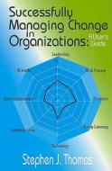 Successfully Managing Change in Organizations: A User's Guide di Stephen J. Thomas edito da Industrial Press