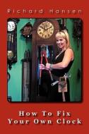 How to Fix Your Own Clock di Richard Hansen edito da Goofy Rooster Publishing