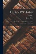 Chronograms: 5000 and More in Number, Excerpted Out of Various Authors and Collected at Many Places; Volume 1 di James Hilton edito da LEGARE STREET PR