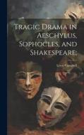 Tragic Drama in Aeschylus, Sophocles, and Shakespeare; di Lewis Campbell edito da LEGARE STREET PR