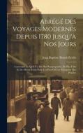 Abrégé Des Voyages Modernes Depuis 1780 Jusqu'à Nos Jours di Jean Baptiste Benoît Eyriès edito da LEGARE STREET PR