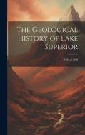 The Geological History of Lake Superior di Robert Bell edito da Creative Media Partners, LLC