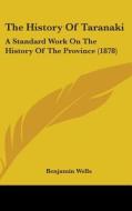 The History of Taranaki: A Standard Work on the History of the Province (1878) di Benjamin Wells edito da Kessinger Publishing