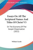 Essays on All the Scriptural Names and Titles of Christ V3: Or the Economy of the Gospel Dispensation (1822) di William Goode edito da Kessinger Publishing
