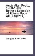 Australian Poets, 1788-1888; Being A Selection Of Poems Upon All Subjects, di Douglas B W Sladen edito da Bibliolife