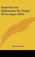 Essai Sur Les Diplomates Du Temps de La Ligue (1873) di Edouard Fremy edito da Kessinger Publishing