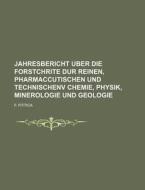 Jahresbericht Uber Die Forstchrite Dur Reinen, Pharmaccutischen Und Technischenv Chemie, Physik, Minerologie Und Geologie di F. Fittica edito da Rarebooksclub.com