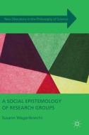 A Social Epistemology of Research Groups di Susann Wagenknecht edito da Palgrave Macmillan