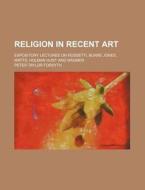 Religion In Recent Art; Expository Lectu di Peter Taylor Forsyth edito da Rarebooksclub.com