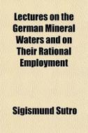 Lectures On The German Mineral Waters An di Sigismund Sutro edito da General Books