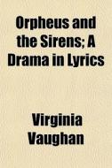 Orpheus And The Sirens; A Drama In Lyric di Virginia Vaughan edito da General Books