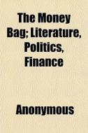 The Money Bag; Literature, Politics, Fin di Anonymous, Books Group edito da General Books