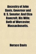 Ancestry Of John Davis, Governor And U. S. Senator; And Eliza Bancroft, His Wife; Both Of Worcester, Massachusetts. di Horace Davis edito da General Books Llc