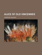 Alice Of Old Vincennes di Maurice Thompson edito da Rarebooksclub.com