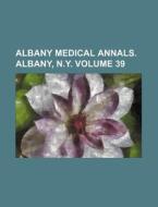 Albany Medical Annals. Albany, N.y. Vol di General Books edito da Rarebooksclub.com