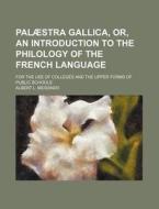 Palaestra Gallica, Or, an Introduction to the Philology of the French Language; For the Use of Colleges and the Upper Forms of Public Schools di Albert L. Meissner edito da Rarebooksclub.com