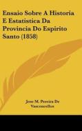Ensaio Sobre a Historia E Estatistica Da Provincia Do Espirito Santo (1858) di Jose M. Pereira De Vasconcellos edito da Kessinger Publishing