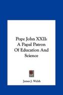 Pope John XXII: A Papal Patron of Education and Science a Papal Patron of Education and Science di James J. Walsh edito da Kessinger Publishing