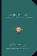 Foreshadows: Lectures on Our Lord's Parables di John Cumming edito da Kessinger Publishing