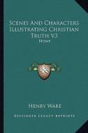 Scenes and Characters Illustrating Christian Truth V3: Home di Henry Ware edito da Kessinger Publishing