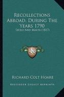 Recollections Abroad, During the Years 1790: Sicily and Malta (1817) di Richard Colt Hoare edito da Kessinger Publishing