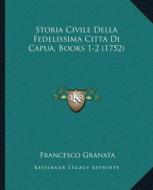 Storia Civile Della Fedelissima Cittaa A A Adi Capua, Books 1-2 (1752) di Francesco Granata edito da Kessinger Publishing