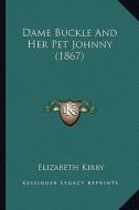 Dame Buckle and Her Pet Johnny (1867) di Elizabeth Kirby edito da Kessinger Publishing