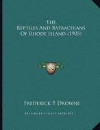 The Reptiles and Batrachians of Rhode Island (1905) di Frederick P. Drowne edito da Kessinger Publishing