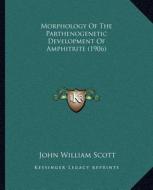Morphology of the Parthenogenetic Development of Amphitrite (1906) di John William Scott edito da Kessinger Publishing