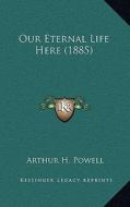 Our Eternal Life Here (1885) di Arthur H. Powell edito da Kessinger Publishing
