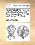 An Extract Of The Rev. Mr. John Wesley's Journal, From September 3, 1741. To October 27, 1743. di John Wesley edito da Gale Ecco, Print Editions