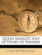 Queen Margot, Wife Of Henry Of Navarre di H. Noel 1870 Williams edito da Nabu Press