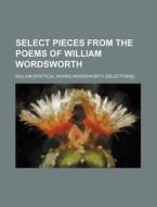 Select Pieces from the Poems of William Wordsworth di William Wordsworth edito da Rarebooksclub.com