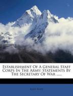 Establishment of a General Staff Corps in the Army: Statements by the Secretary of War ...... di Elihu Root edito da Nabu Press
