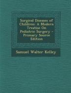 Surgical Diseases of Children: A Modern Treatise on Pediatric Surgery di Samuel Walter Kelley edito da Nabu Press