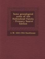 Some Genealogical Notes of the Hollinshead Family di A. M. 1845-1916 Stackhouse edito da Nabu Press
