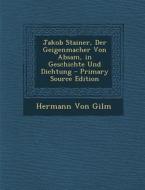 Jakob Stainer, Der Geigenmacher Von Absam, in Geschichte Und Dichtung di Hermann Von Gilm edito da Nabu Press