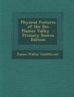 Physical Features of the Des Plaines Valley - Primary Source Edition di James Walter Goldthwait edito da Nabu Press