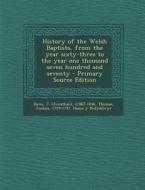 History of the Welsh Baptists, from the Year Sixty-Three to the Year One Thousand Seven Hundred and Seventy - Primary Source Edition di J. 1786?-1846 Davis, Joshua Thomas edito da Nabu Press