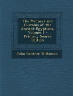 The Manners and Customs of the Ancient Egyptians, Volume 1 - Primary Source Edition di John Gardner Wilkinson edito da Nabu Press