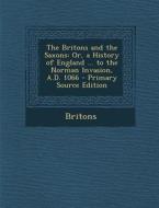 The Britons and the Saxons: Or, a History of England ... to the Norman Invasion, A.D. 1066 - Primary Source Edition di Britons edito da Nabu Press