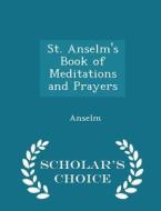 St. Anselm's Book Of Meditations And Prayers - Scholar's Choice Edition di Sai Anselm edito da Scholar's Choice